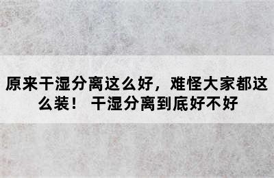 原来干湿分离这么好，难怪大家都这么装！ 干湿分离到底好不好